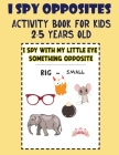 I Spy Opposites Activity Book for Kids 2-5 Years Old: Guessing Game for Kids 3-6 Year Olds, Fun Preschool Educational Opposite Activity Book & workboo By The Blue Pen- Cover Image