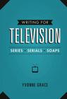 Writing for Television: Series, Serials and Soaps By Yvonne Grace Cover Image