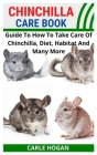 Chinchilla Care Book: Guide To How To Take Care Of Chinchilla, Diet, Habitat And Many More Cover Image