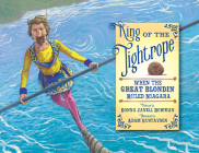 King of the Tightrope: When the Great Blondin Ruled Niagara By Donna Janell Bowman, Adam Gustavson (Illustrator) Cover Image