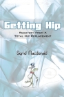 Getting Hip: Recovery from a Total Hip Replacement By Sigrid MacDonald Cover Image
