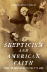 Skepticism and American Faith: From the Revolution to the Civil War By Christopher Grasso Cover Image