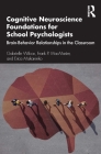 Cognitive Neuroscience Foundations for School Psychologists: Brain-Behavior Relationships in the Classroom By Gabrielle Wilcox, Frank P. MacMaster, Erica Makarenko Cover Image