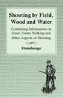 Shooting by Field, Wood and Water - Containing Information on Guns, Game, Stalking and Other Aspects of Shooting By Stonehenge Cover Image