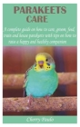 Parakeets Care: A complete guide on how to care, groom, feed, train and house parakeets with tips on how to raise a happy and healthy By Cherry Paulo Cover Image