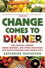 Change Comes to Dinner: How Vertical Farmers, Urban Growers, and Other Innovators Are Revolutionizing How America Eats By Katherine Gustafson Cover Image