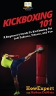 Kickboxing 101: A Beginner's Guide To Kickboxing For Self Defense, Fitness, and Fun By Howexpert, Nathan Demetz Cover Image