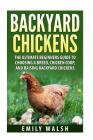 Backyard Chickens: The Ultimate Beginners Guide to Choosing a Breed, Chicken Coop, and Raising Backyard Chickens By Emily Walsh Cover Image