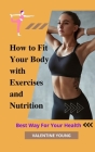 How to Fit Your Body with Exercises and Nutrition Best Way For Your Health By Valentine Young Cover Image