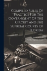 Compiled Rules Of Practice For The Government Of The Circuit And The Supreme Courts Of Florida Cover Image