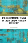 Healing Historical Trauma in South Korean Film and Literature (Routledge Advances in Korean Studies) Cover Image
