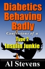Diabetics Behaving Badly: Confessions of a Type 2 Insulin Junkie By Al Stevens Cover Image