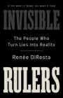 Invisible Rulers: The People Who Turn Lies into Reality By Renee DiResta Cover Image