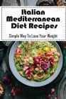 Italian Mediterranean Diet Recipes: Simple Way To Lose Your Weight: Mediterranean Diet Weight Loss By Neely Gushard Cover Image