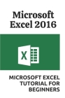 Microsoft Excel 2016: Microsoft Excel Tutorial For Beginners: The Fundamentals Of Microsoft Excel By Kai Botts Cover Image