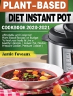 Plant-Based Diet Instant Pot Cookbook 2020-2021: Affordable and Foolproof Plant-Based Recipes on Budget To heal your body & Live a healthy Lifestyle. By Jamie Foveaux Cover Image