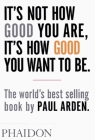 It's Not How Good You Are, It's How Good You Want to Be: The world's best-selling book by Paul Arden By Paul Arden Cover Image