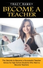 Become a Teacher: The Secrets to Become a Successful Teacher (Advice for High School Students Who Want to Become Teachers) By Tracy Ramey Cover Image