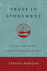 Trust in Atonement: God, Creation, and Reconciliation By Teresa Morgan Cover Image