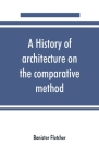 A history of architecture on the comparative method, for the student, craftsman, and amateur Cover Image
