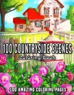 100 Countryside Scenes: An Adult Coloring Book Featuring 100 Amazing Coloring Pages with Beautiful Country Gardens, Cute Farm Animals and Rela By William McLuhan Cover Image