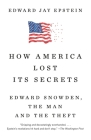 How America Lost Its Secrets: Edward Snowden, the Man and the Theft By Edward Jay Epstein Cover Image
