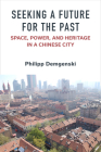 Seeking a Future for the Past: Space, Power, and Heritage in a Chinese City (China Understandings Today) Cover Image