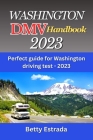 Washington DMV Handbook 2023: Perfect guide for Washington driving test - 2023 By Betty Estrada Cover Image