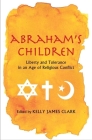 Abraham's Children: Liberty and Tolerance in an Age of Religious Conflict By Kelly James Clark (Editor) Cover Image