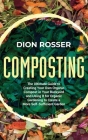Composting: The Ultimate Guide to Creating Your Own Organic Compost in Your Backyard and Using It for Organic Gardening to Create By Dion Rosser Cover Image