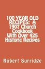100 Year Old Recipes: A 1907 Church Cookbook With Over 425 Historic Recipes By Robert W. Surridge D. Ed Cover Image