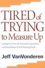 Tired of Trying to Measure Up: Getting Free from the Demands, Expectations, and Intimidation of Well-Meaning People By Jeff Vanvonderen Cover Image