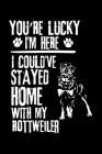You're Lucky I'm Here I Could've Stayed Home with My Rottweiler: Cute Rottweiler Default Ruled Notebook, Great Accessories & Gift Idea for Rottweiler By Creative Dog Design Cover Image