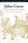 Julius Caesar: A Critical Reader (Arden Early Modern Drama Guides) Cover Image