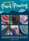 The Art of Paint Pouring: Tips, techniques, and step-by-step instructions for creating colorful poured art in acrylic (Fluid Art Series) Cover Image