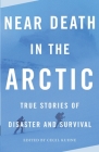 Near Death in the Arctic: True Stories of Disaster and Survival (Vintage Departures) By Cecil Kuhne (Editor) Cover Image