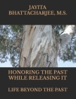 Honoring The Past While Releasing It: Life Beyond The Past By Jayita Bhattacharjee M. S. Cover Image