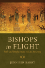 Bishops in Flight: Exile and Displacement in Late Antiquity By Jennifer Barry Cover Image