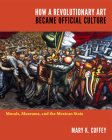 How a Revolutionary Art Became Official Culture: Murals, Museums, and the Mexican State By Mary K. Coffey Cover Image