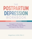 The Postpartum Depression Workbook: Strategies to Overcome Negative Thoughts, Calm Stress, and Improve Your Mood By Abigail Burd, LCSW, PMH-C Cover Image