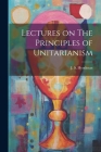 Lectures on The Principles of Unitarianism Cover Image