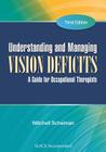 Understanding and Managing Vision Deficits: A Guide for Occupational Therapists By Mitchell Scheiman, OD, FCOVD, FAAO Cover Image