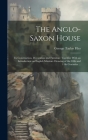 The Anglo-Saxon House: Its Construction, Decoration and Furniture Together With an Introduction on English Miniture Drawing of the 10th and 1 By George Taylor Files Cover Image