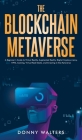 The Blockchain Metaverse: A Beginner's Guide to Virtual Reality, Augmented Reality, Digital Cryptocurrency, NFTs, Gaming, Virtual Real Estate, a Cover Image