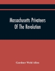 Massachusetts Privateers Of The Revolution By Gardner Weld Allen Cover Image