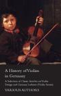 A History of Violins in Germany - A Selection of Classic Articles on Violin Design and German Luthiers (Violin Series) By Various Cover Image