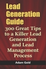 Lead Generation Guide: 300 Great Tips to a Killer Lead Generation and Lead Management Process Cover Image