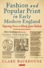 Fashion and Popular Print in Early Modern England: Depicting Dress in Black-Letter Ballads By Clare Backhouse Cover Image