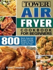 Tower Air Fryer Cookbook for Beginners: 800 Quick, Easy And Budget-Friendly Recipes for Your Tower Air Fryer Cover Image