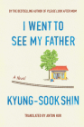 I Went To See My Father: A Novel By Kyung-Sook Shin, JB Anton Hur (Translated by) Cover Image